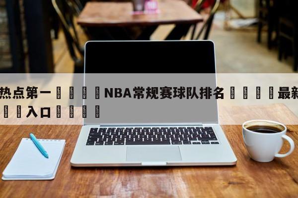 🐩热点第一💕NBA常规赛球队排名🌍最新👇登录🍏入口💯