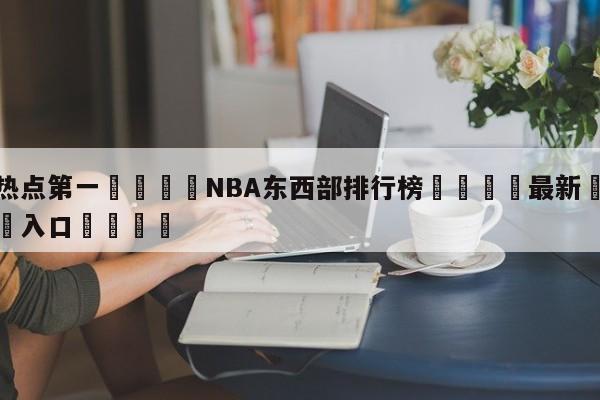 🐩热点第一💕NBA东西部排行榜🌍最新👇登录🍏入口💯