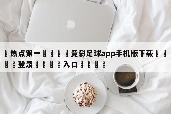 🐩热点第一💕竞彩足球app手机版下载🌍最新👇登录🍏入口💯