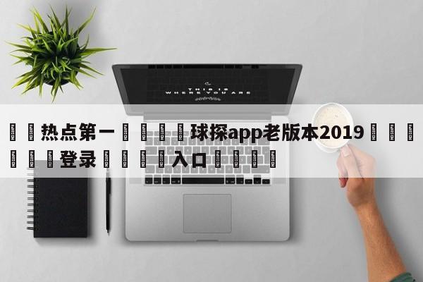 🐩热点第一💕球探app老版本2019🌍最新👇登录🍏入口💯