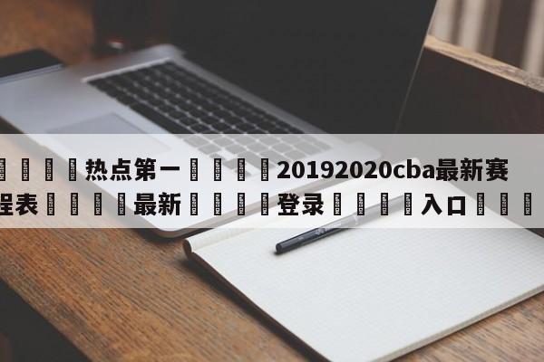 🐩热点第一💕20192020cba最新赛程表🌍最新👇登录🍏入口💯